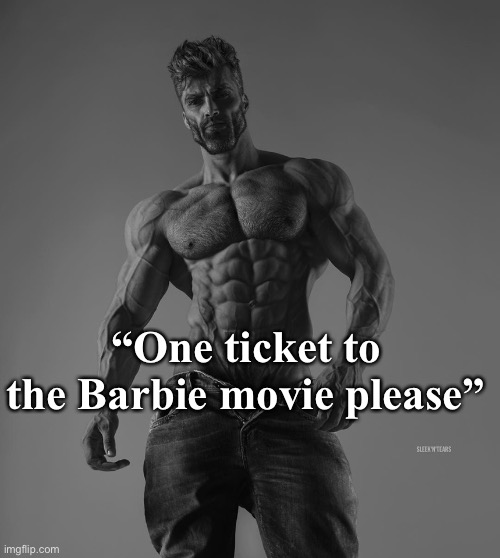 . | “One ticket to the Barbie movie please” | image tagged in giga chad | made w/ Imgflip meme maker