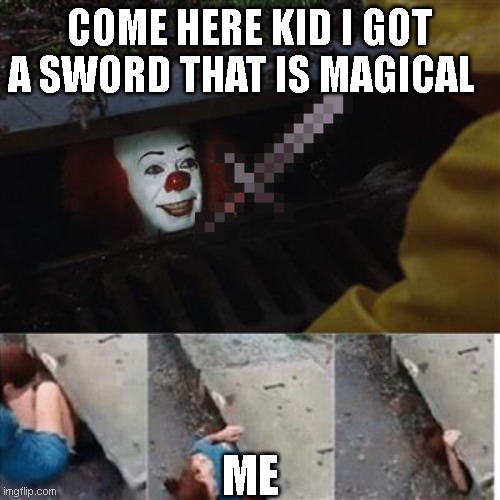 # sewer | COME HERE KID I GOT A SWORD THAT IS MAGICAL; ME | image tagged in pennywise in sewer | made w/ Imgflip meme maker