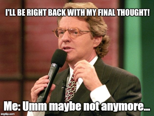 RIP Jerry Springer | Me: Umm maybe not anymore... | image tagged in death,passed away | made w/ Imgflip meme maker