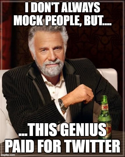 Paid for Twitter | I DON'T ALWAYS MOCK PEOPLE, BUT.... ...THIS GENIUS PAID FOR TWITTER | image tagged in memes,the most interesting man in the world | made w/ Imgflip meme maker