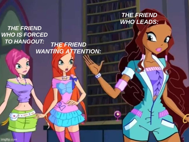 theres always that one friend idk what to name this i have not uploaded here in a while | THE FRIEND WHO LEADS:; THE FRIEND WHO IS FORCED TO HANGOUT:; THE FRIEND WANTING ATTENTION: | image tagged in relatable,idk,cartoon logic | made w/ Imgflip meme maker