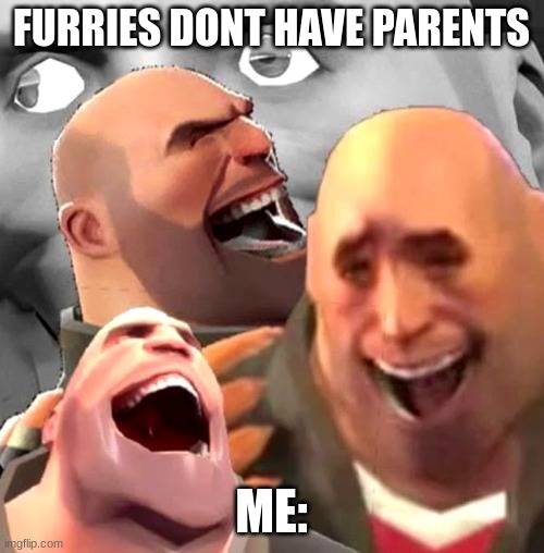 Heavy Laughing | FURRIES DONT HAVE PARENTS; ME: | image tagged in heavy laughing | made w/ Imgflip meme maker