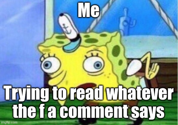 Mocking Spongebob Meme | Me Trying to read whatever the f a comment says | image tagged in memes,mocking spongebob | made w/ Imgflip meme maker