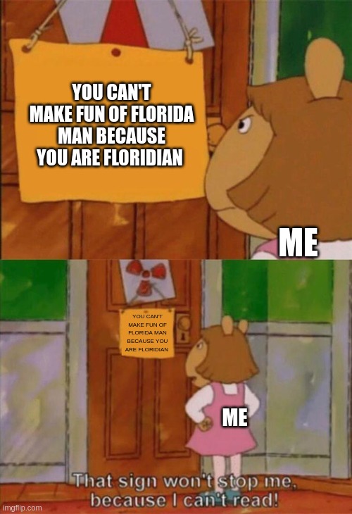I Floridian | YOU CAN'T MAKE FUN OF FLORIDA MAN BECAUSE YOU ARE FLORIDIAN; ME; YOU CAN'T MAKE FUN OF FLORIDA MAN BECAUSE YOU ARE FLORIDIAN; ME | image tagged in dw sign won't stop me because i can't read,florida man | made w/ Imgflip meme maker