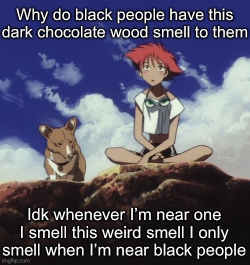 Edd and ein | Why do black people have this dark chocolate wood smell to them; Idk whenever I’m near one I smell this weird smell I only smell when I’m near black people | image tagged in edd and ein | made w/ Imgflip meme maker