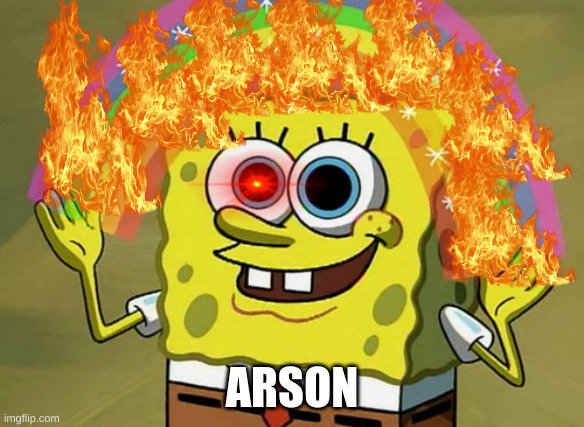 Imagination Spongebob | ARSON | image tagged in memes,imagination spongebob | made w/ Imgflip meme maker