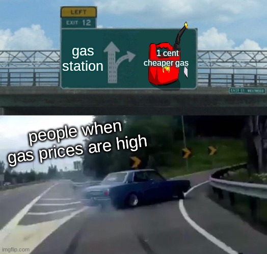 Left Exit 12 Off Ramp | gas station; 1 cent cheaper gas; people when gas prices are high | image tagged in memes,left exit 12 off ramp | made w/ Imgflip meme maker