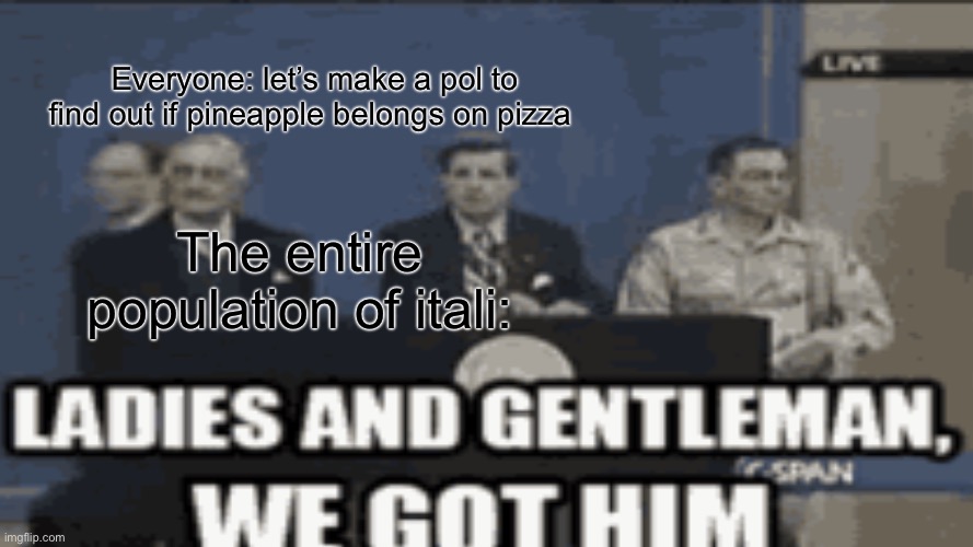 POV Italian | Everyone: let’s make a pol to find out if pineapple belongs on pizza; The entire population of itali: | image tagged in yay | made w/ Imgflip meme maker