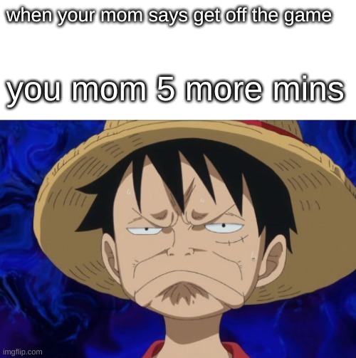 One Piece Luffy Pout | when your mom says get off the game; you mom 5 more mins | image tagged in one piece luffy pout | made w/ Imgflip meme maker