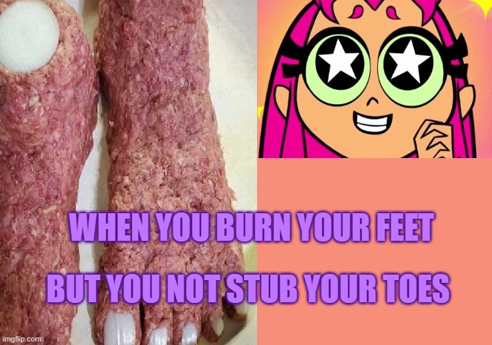 Unlucky but Lucky | WHEN YOU BURN YOUR FEET; BUT YOU NOT STUB YOUR TOES | image tagged in starfire,funny memes | made w/ Imgflip meme maker