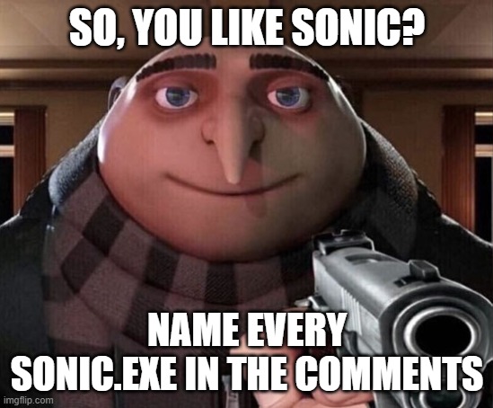 Gru Gun | SO, YOU LIKE SONIC? NAME EVERY SONIC.EXE IN THE COMMENTS | image tagged in gru gun | made w/ Imgflip meme maker