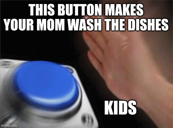 Blank Nut Button | THIS BUTTON MAKES YOUR MOM WASH THE DISHES; KIDS | image tagged in memes,blank nut button | made w/ Imgflip meme maker