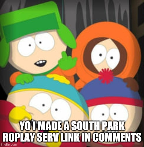 join ig | YO I MADE A SOUTH PARK ROPLAY SERV LINK IN COMMENTS | made w/ Imgflip meme maker