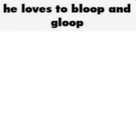 High Quality He Love To Go Bloop And Gloop Blank Meme Template