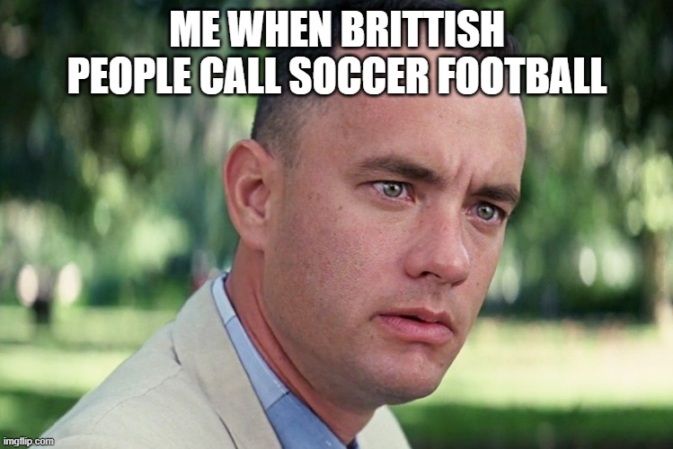 is it soccer or football? | ME WHEN BRITTISH PEOPLE CALL SOCCER FOOTBALL | image tagged in memes,and just like that | made w/ Imgflip meme maker