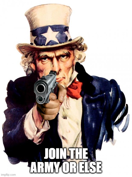 Uncle Sam | JOIN THE ARMY OR ELSE | image tagged in memes,uncle sam | made w/ Imgflip meme maker