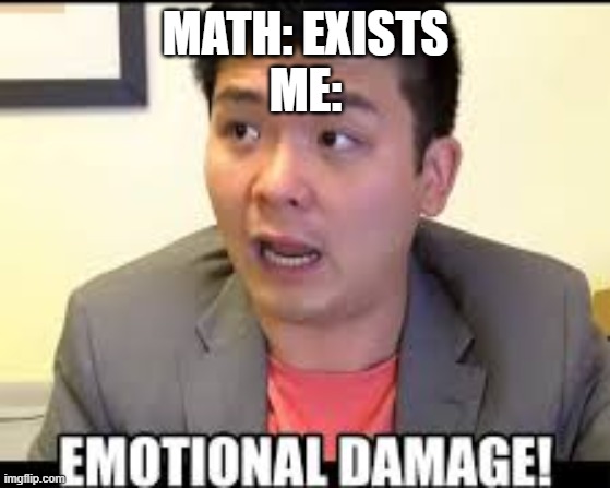 MATH: EXISTS
ME: | made w/ Imgflip meme maker