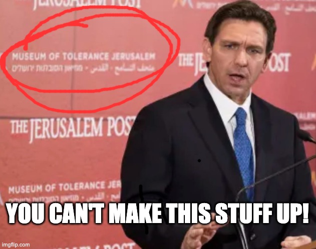 You Can't Make This Stuff Up | YOU CAN'T MAKE THIS STUFF UP! | image tagged in fascist,ron desantis,desantis,racist,bigot | made w/ Imgflip meme maker