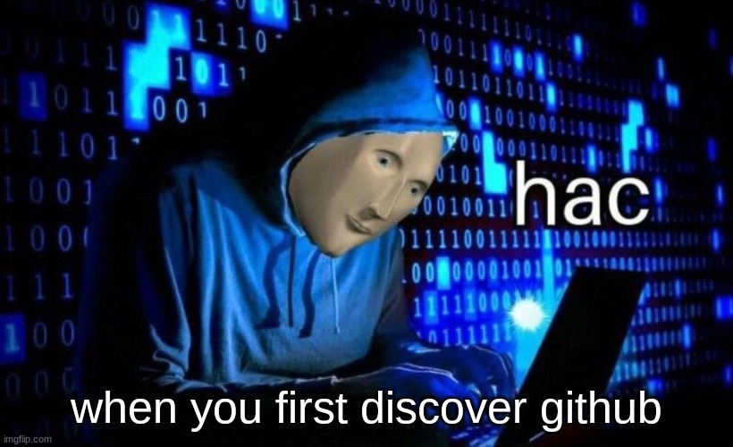 anyone from school...you know what i mean | when you first discover github | image tagged in hac,funny,school,funny memes,memes,if you know what i mean | made w/ Imgflip meme maker
