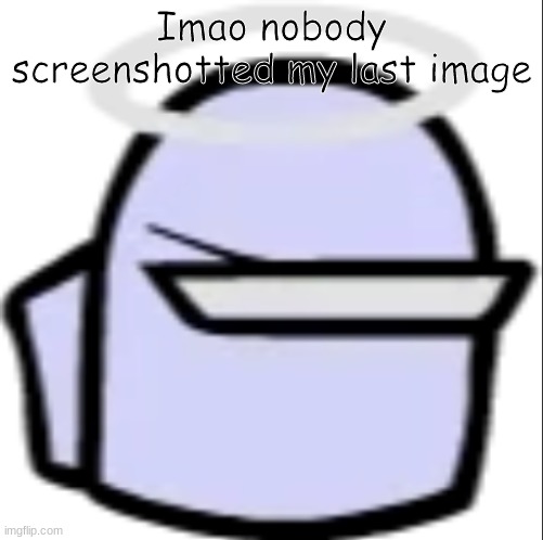 Edit: 2 PERSON DID. | Imao nobody screenshotted my last image | image tagged in white impostor icon | made w/ Imgflip meme maker