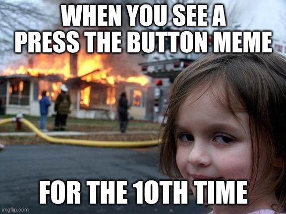 Disaster Girl Meme | WHEN YOU SEE A PRESS THE BUTTON MEME; FOR THE 1OTH TIME | image tagged in memes,disaster girl | made w/ Imgflip meme maker