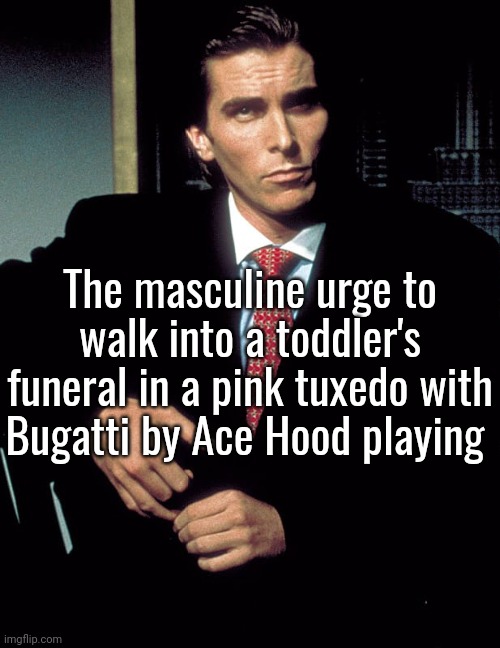 Christian Bale | The masculine urge to walk into a toddler's funeral in a pink tuxedo with Bugatti by Ace Hood playing | image tagged in christian bale | made w/ Imgflip meme maker