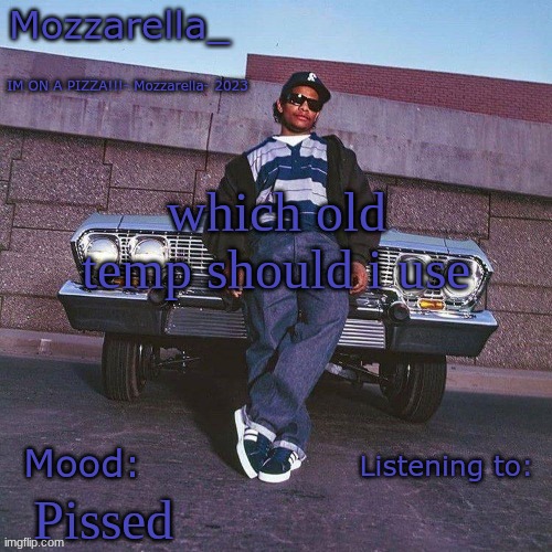 Eazy-E Temp | which old temp should i use; Pissed | image tagged in eazy-e temp | made w/ Imgflip meme maker