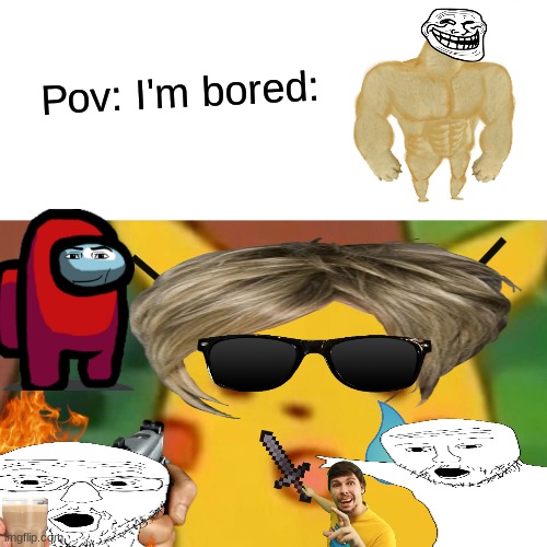 im sorry | Pov: I'm bored: | image tagged in memes,surprised pikachu | made w/ Imgflip meme maker