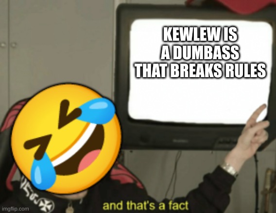 and that's a fact | KEWLEW IS A DUMBASS THAT BREAKS RULES; 🤣 | image tagged in and that's a fact | made w/ Imgflip meme maker