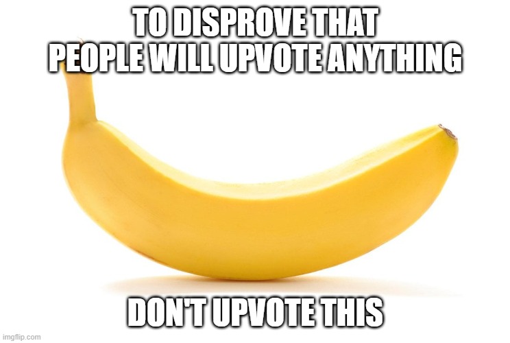 Don't upvote this | TO DISPROVE THAT PEOPLE WILL UPVOTE ANYTHING; DON'T UPVOTE THIS | image tagged in banana,reverse trend | made w/ Imgflip meme maker