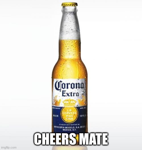 Corona Meme | CHEERS MATE | image tagged in memes,corona | made w/ Imgflip meme maker