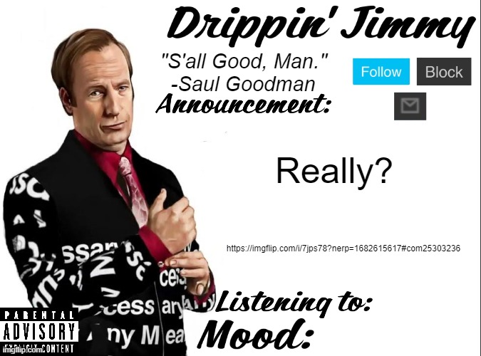 https://imgflip.com/i/7jps78?nerp=1682615617#com25303236 | Really? https://imgflip.com/i/7jps78?nerp=1682615617#com25303236 | image tagged in drippin' jimmy announcement v1 | made w/ Imgflip meme maker