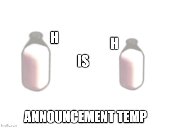 milkismilk annonc ment temep | H; H | image tagged in milkismilk annonc ment temep | made w/ Imgflip meme maker