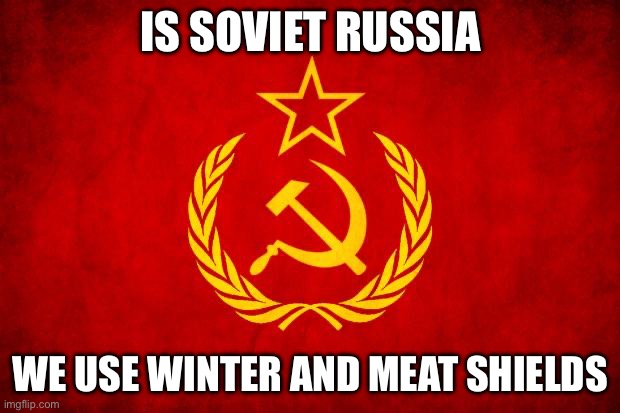 In Soviet Russia | IS SOVIET RUSSIA WE USE WINTER AND MEAT SHIELDS | image tagged in in soviet russia | made w/ Imgflip meme maker