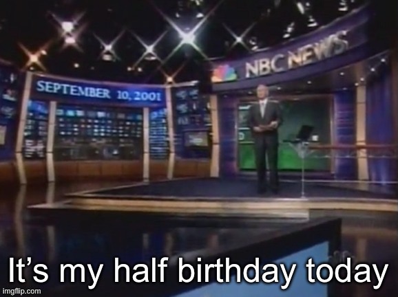 September 10, 2001 | It’s my half birthday today | image tagged in september 10 2001 | made w/ Imgflip meme maker