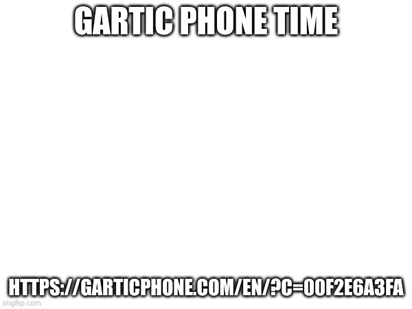 https://garticphone.com/en/?c=00f2e6a3fa | GARTIC PHONE TIME; HTTPS://GARTICPHONE.COM/EN/?C=00F2E6A3FA | made w/ Imgflip meme maker