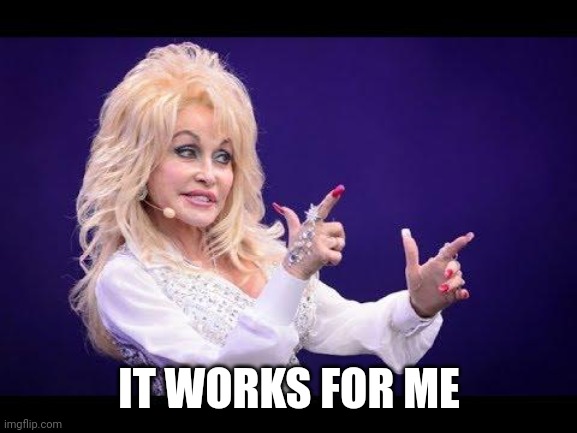 Dolly Parton see friends at party | IT WORKS FOR ME | image tagged in dolly parton see friends at party | made w/ Imgflip meme maker
