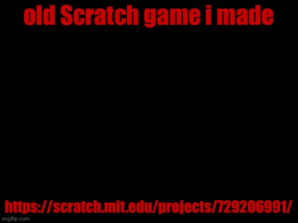 old Scratch game i made; https://scratch.mit.edu/projects/729206991/ | made w/ Imgflip meme maker