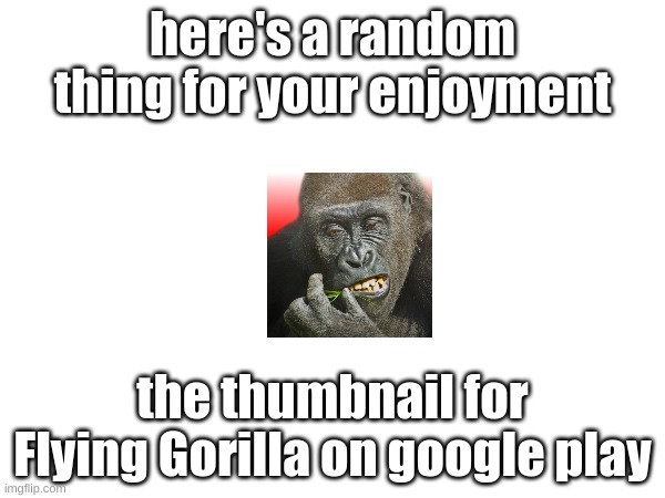 title | here's a random thing for your enjoyment; the thumbnail for Flying Gorilla on google play | image tagged in blank white template,memes | made w/ Imgflip meme maker