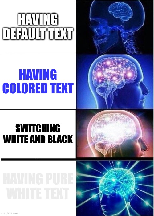 Words! | HAVING DEFAULT TEXT; HAVING COLORED TEXT; SWITCHING WHITE AND BLACK; HAVING PURE WHITE TEXT | image tagged in memes,expanding brain,words,not really a gif | made w/ Imgflip meme maker