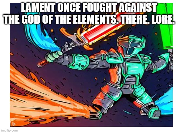 Lore. | LAMENT ONCE FOUGHT AGAINST THE GOD OF THE ELEMENTS. THERE. LORE. | made w/ Imgflip meme maker