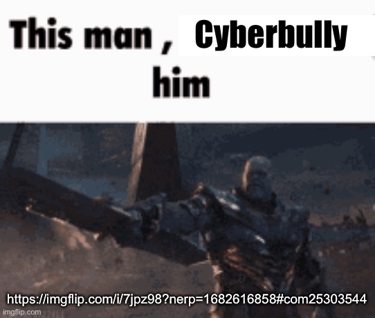 This man, _____ him | Cyberbully; https://imgflip.com/i/7jpz98?nerp=1682616858#com25303544 | image tagged in this man _____ him | made w/ Imgflip meme maker