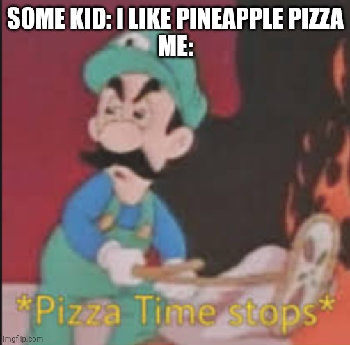 Pizza Time Stops | SOME KID: I LIKE PINEAPPLE PIZZA
ME: | image tagged in pizza time stops | made w/ Imgflip meme maker