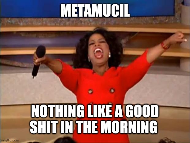 Oprah You Get A Meme | METAMUCIL; NOTHING LIKE A GOOD SHIT IN THE MORNING | image tagged in memes,oprah you get a | made w/ Imgflip meme maker