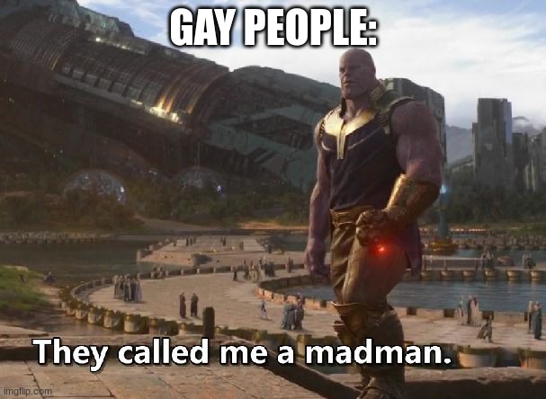 Thanos they called me a madman | GAY PEOPLE: | image tagged in thanos they called me a madman | made w/ Imgflip meme maker