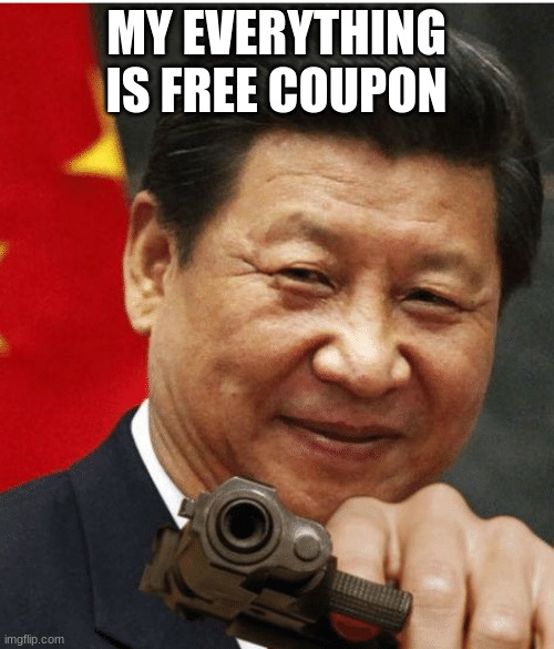 Xi Jinping | MY EVERYTHING IS FREE COUPON | image tagged in xi jinping | made w/ Imgflip meme maker