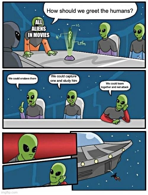 Alien Meeting Suggestion | How should we greet the humans? ALL ALIENS IN MOVIES; We could capture one and study him; We could enslave them; We could team together and not attack | image tagged in memes,alien meeting suggestion,movies | made w/ Imgflip meme maker