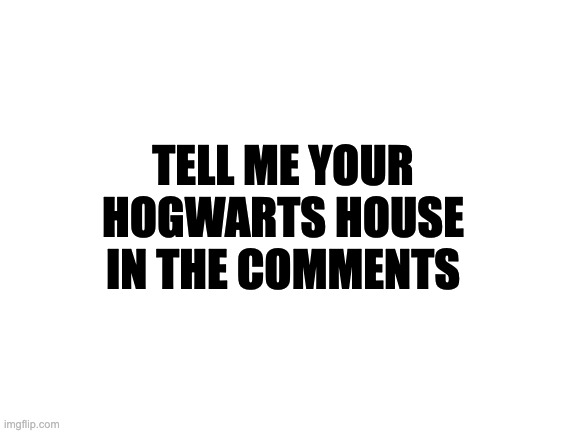 I'm a ravenclaw | TELL ME YOUR HOGWARTS HOUSE IN THE COMMENTS | image tagged in blank white template | made w/ Imgflip meme maker