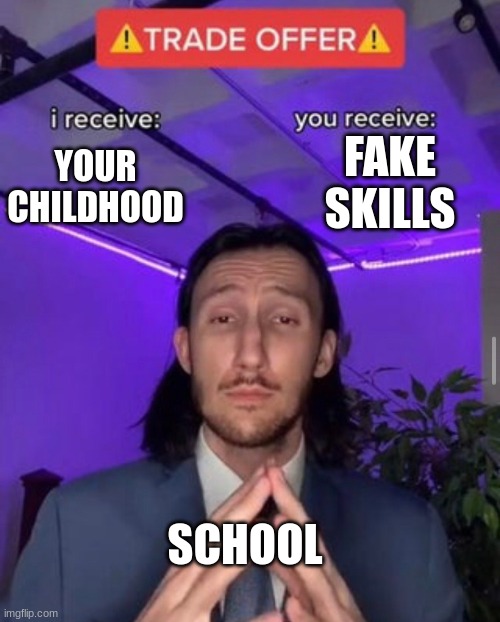 i receive you receive | FAKE SKILLS; YOUR CHILDHOOD; SCHOOL | image tagged in i receive you receive | made w/ Imgflip meme maker