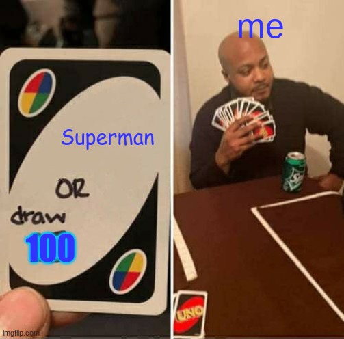 UNO Draw 25 Cards Meme | me; Superman; 100 | image tagged in memes,uno draw 25 cards | made w/ Imgflip meme maker